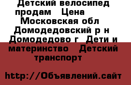 Детский велосипед продам › Цена ­ 500 - Московская обл., Домодедовский р-н, Домодедово г. Дети и материнство » Детский транспорт   